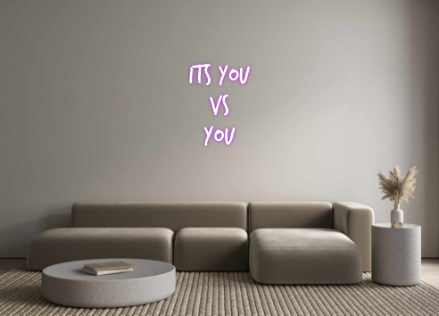 Custom Neon: ITS YOU
VS 
YOU