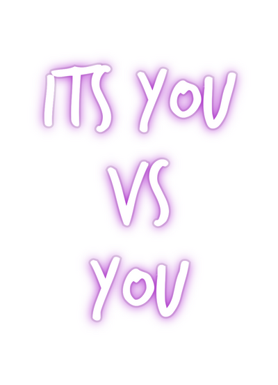 Custom Neon: ITS YOU
VS 
YOU