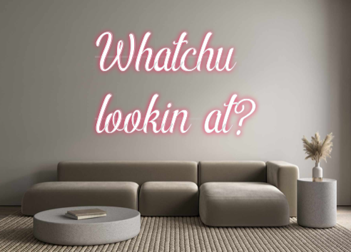 Custom Neon:   Whatchu 
lo...